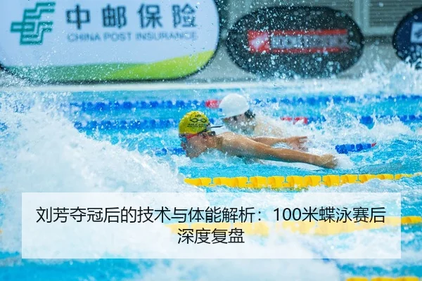 刘芳夺冠后的技术与体能解析：100米蝶泳赛后深度复盘