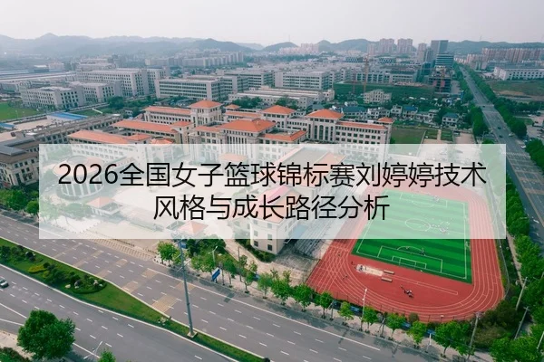 2026全国女子篮球锦标赛刘婷婷技术风格与成长路径分析