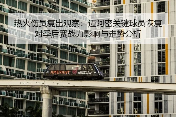 热火伤员复出观察：迈阿密关键球员恢复对季后赛战力影响与走势分析