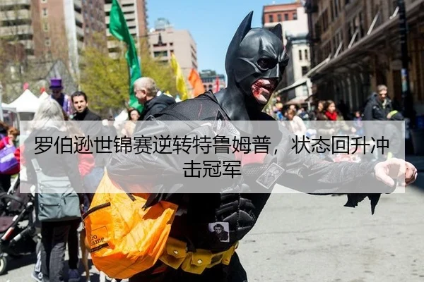 罗伯逊世锦赛逆转特鲁姆普，状态回升冲击冠军